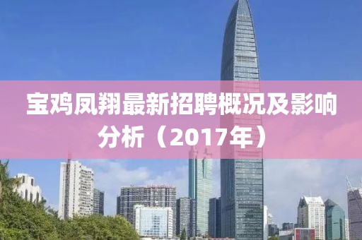 寶雞鳳翔最新招聘概況及影響分析（2017年）