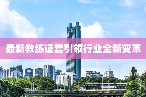 最新教練證套引領(lǐng)行業(yè)全新變革