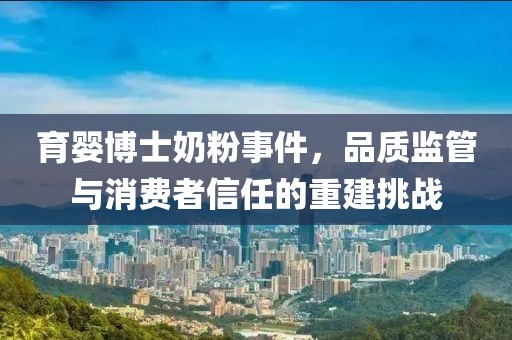 育嬰博士奶粉事件，品質(zhì)監(jiān)管與消費(fèi)者信任的重建挑戰(zhàn)