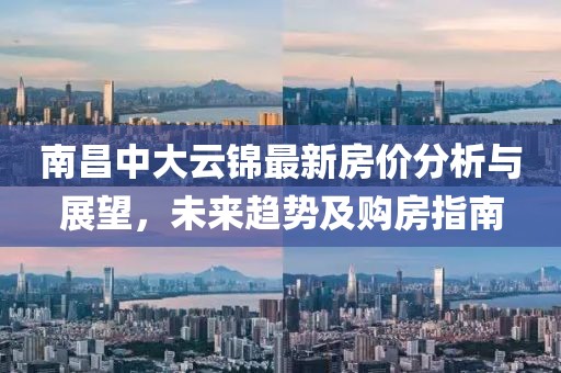 南昌中大云錦最新房?jī)r(jià)分析與展望，未來趨勢(shì)及購(gòu)房指南
