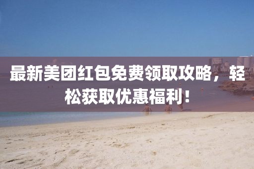 最新美團(tuán)紅包免費(fèi)領(lǐng)取攻略，輕松獲取優(yōu)惠福利！