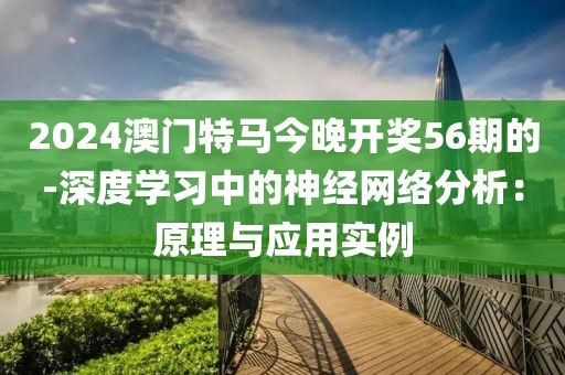 2024澳門特馬今晚開獎56期的-深度學(xué)習(xí)中的神經(jīng)網(wǎng)絡(luò)分析：原理與應(yīng)用實例