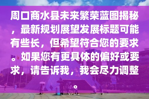 周口商水縣未來(lái)繁榮藍(lán)圖揭秘，最新規(guī)劃展望發(fā)展標(biāo)題可能有些長(zhǎng)，但希望符合您的要求。如果您有更具體的偏好或要求，請(qǐng)告訴我，我會(huì)盡力調(diào)整。