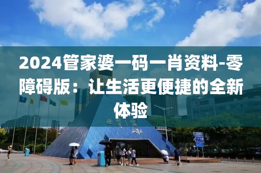 2024管家婆一碼一肖資料-零障礙版：讓生活更便捷的全新體驗