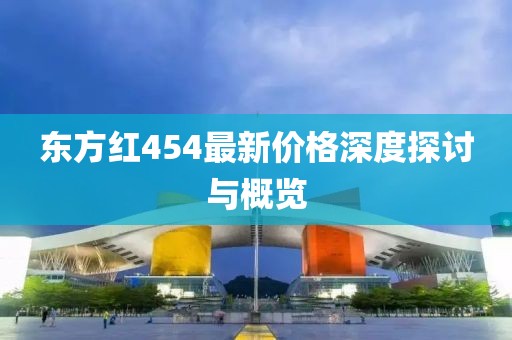 東方紅454最新價格深度探討與概覽