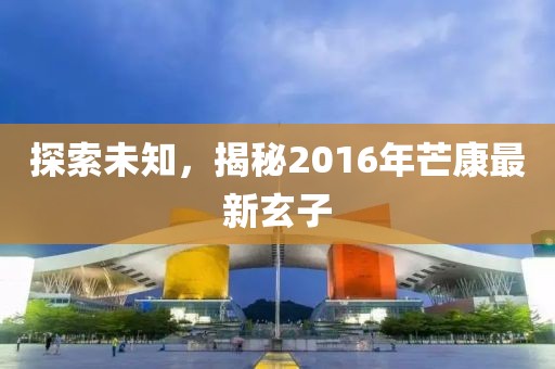 探索未知，揭秘2016年芒康最新玄子