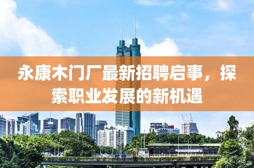永康木門廠最新招聘啟事，探索職業(yè)發(fā)展的新機(jī)遇