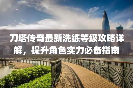 刀塔傳奇最新洗練等級(jí)攻略詳解，提升角色實(shí)力必備指南