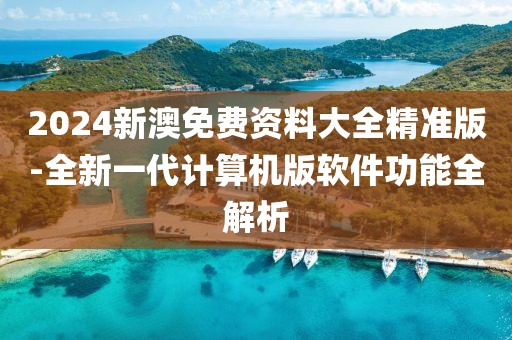 2024新澳免費(fèi)資料大全精準(zhǔn)版-全新一代計(jì)算機(jī)版軟件功能全解析