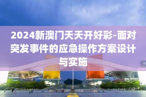 2024新澳門天天開好彩-面對(duì)突發(fā)事件的應(yīng)急操作方案設(shè)計(jì)與實(shí)施