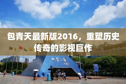 包青天最新版2016，重塑歷史傳奇的影視巨作