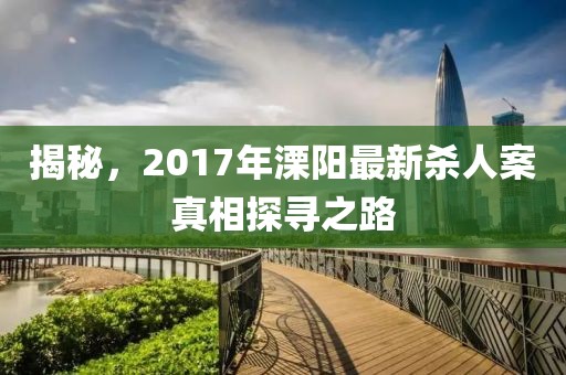 揭秘，2017年溧陽最新殺人案真相探尋之路