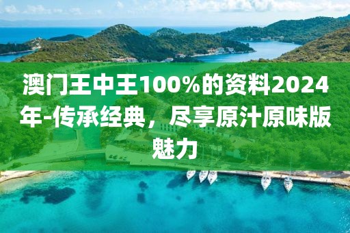 澳門王中王100%的資料2024年-傳承經(jīng)典，盡享原汁原味版魅力