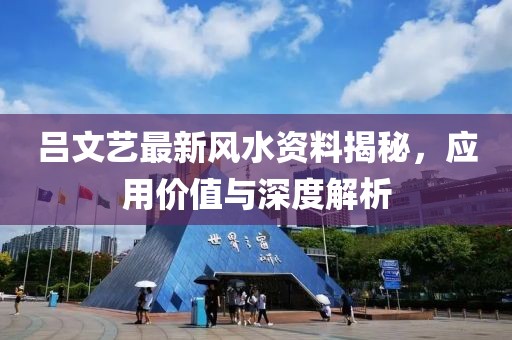 呂文藝最新風(fēng)水資料揭秘，應(yīng)用價(jià)值與深度解析