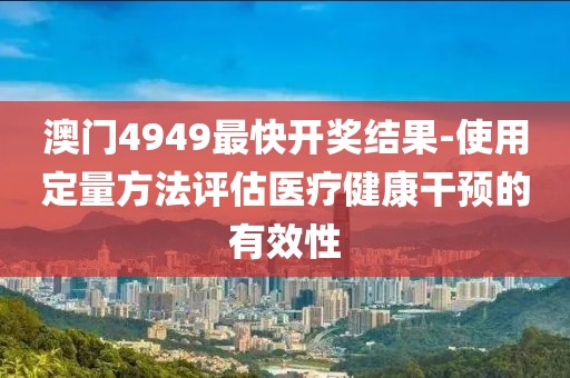 澳門4949最快開獎(jiǎng)結(jié)果-使用定量方法評(píng)估醫(yī)療健康干預(yù)的有效性