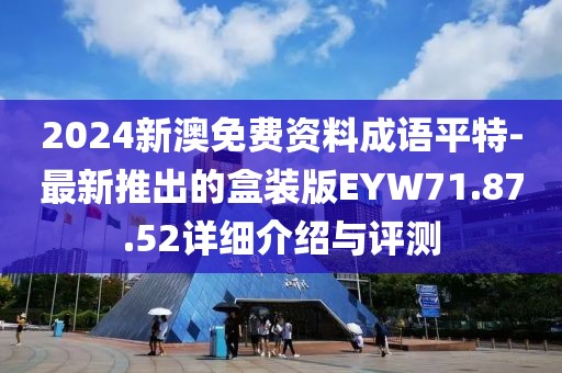 2024新澳免費(fèi)資料成語(yǔ)平特-最新推出的盒裝版EYW71.87.52詳細(xì)介紹與評(píng)測(cè)