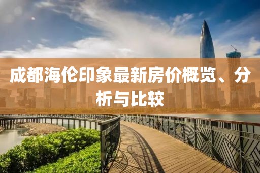成都海倫印象最新房價概覽、分析與比較