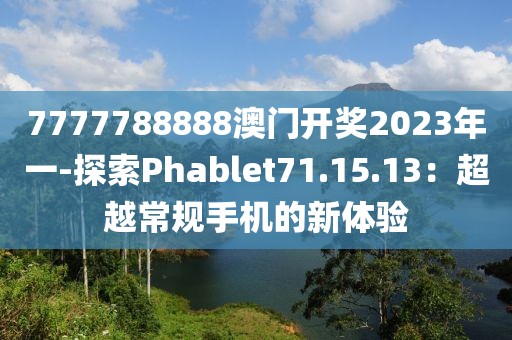 7777788888澳門開獎2023年一-探索Phablet71.15.13：超越常規(guī)手機的新體驗