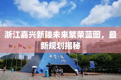 浙江嘉興新塍未來繁榮藍圖，最新規(guī)劃揭秘