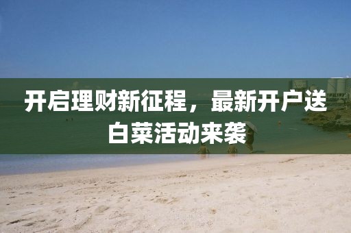 開啟理財(cái)新征程，最新開戶送白菜活動(dòng)來襲