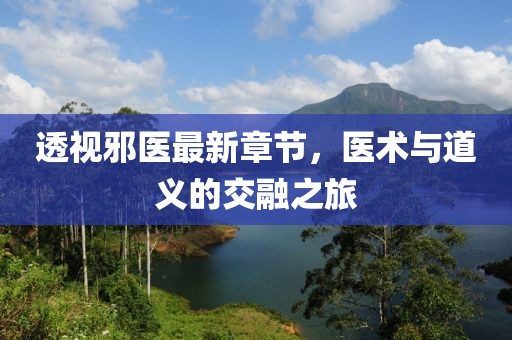 透視邪醫(yī)最新章節(jié)，醫(yī)術(shù)與道義的交融之旅