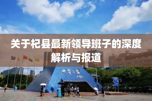 關于杞縣最新領導班子的深度解析與報道