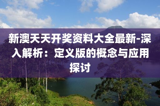 新澳天天開獎資料大全最新-深入解析：定義版的概念與應(yīng)用探討