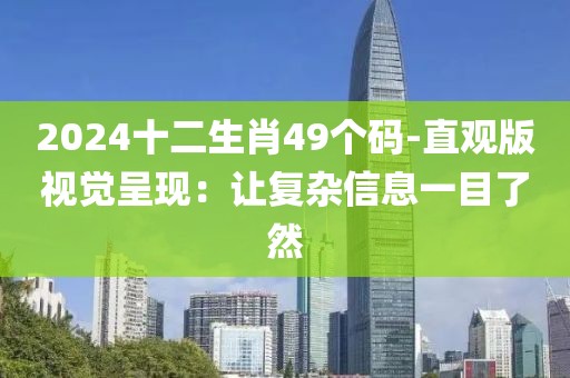 2024十二生肖49個(gè)碼-直觀版視覺(jué)呈現(xiàn)：讓復(fù)雜信息一目了然