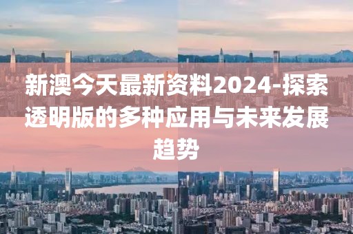 新澳今天最新資料2024-探索透明版的多種應用與未來發(fā)展趨勢