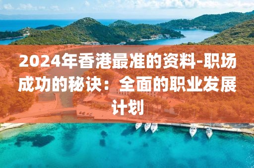 2024年香港最準的資料-職場成功的秘訣：全面的職業(yè)發(fā)展計劃