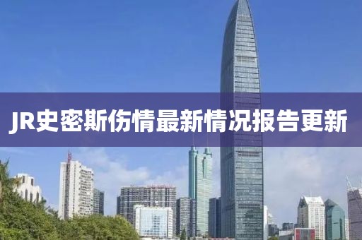 JR史密斯傷情最新情況報(bào)告更新