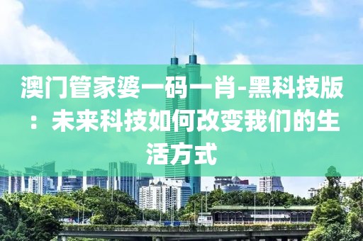 澳門管家婆一碼一肖-黑科技版：未來(lái)科技如何改變我們的生活方式