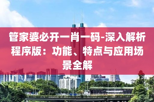 管家婆必開一肖一碼-深入解析程序版：功能、特點與應用場景全解