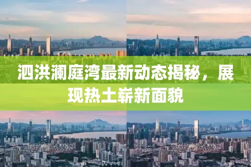 泗洪瀾庭灣最新動(dòng)態(tài)揭秘，展現(xiàn)熱土嶄新面貌