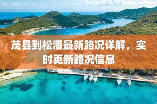 茂縣到松潘最新路況詳解，實(shí)時(shí)更新路況信息