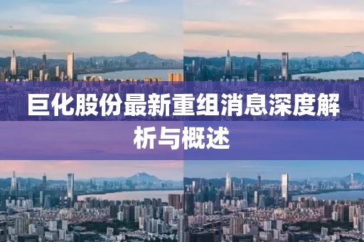 巨化股份最新重組消息深度解析與概述