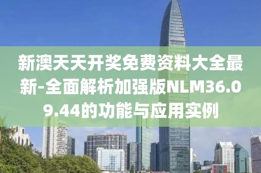 新澳天天開獎免費資料大全最新-全面解析加強版NLM36.09.44的功能與應(yīng)用實例
