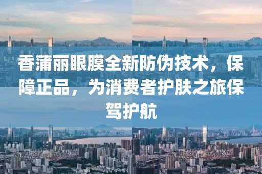 香蒲麗眼膜全新防偽技術(shù)，保障正品，為消費者護膚之旅保駕護航