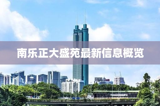 南樂正大盛苑最新信息概覽