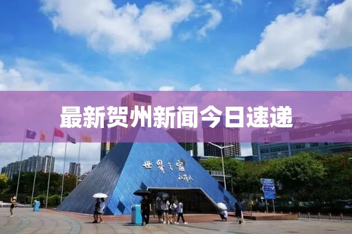 最新賀州新聞今日速遞