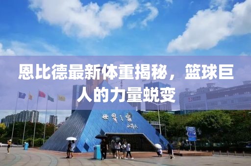 恩比德最新體重揭秘，籃球巨人的力量蛻變