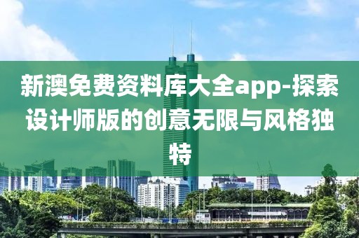新澳免費(fèi)資料庫(kù)大全app-探索設(shè)計(jì)師版的創(chuàng)意無(wú)限與風(fēng)格獨(dú)特