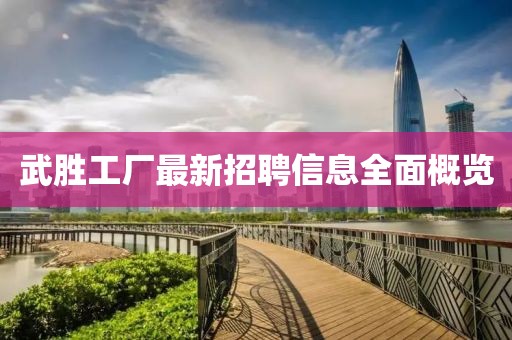 武勝工廠最新招聘信息全面概覽