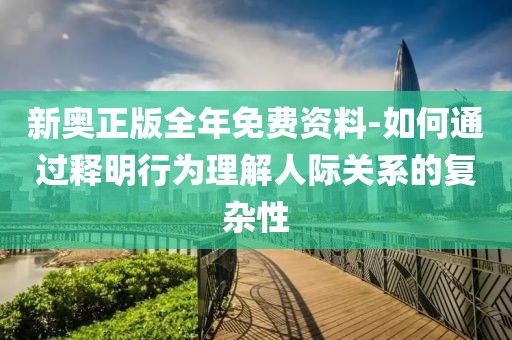 新奧正版全年免費(fèi)資料-如何通過釋明行為理解人際關(guān)系的復(fù)雜性