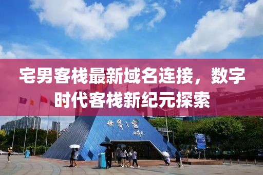 宅男客棧最新域名連接，數(shù)字時代客棧新紀元探索