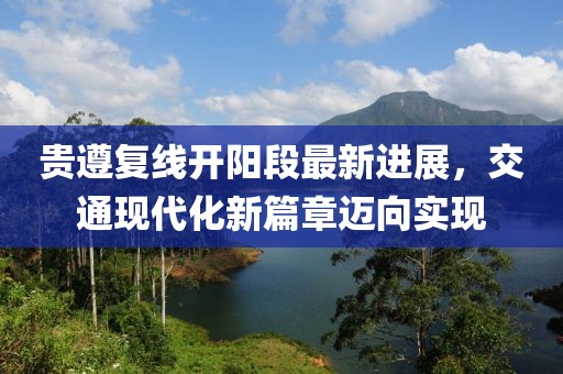 貴遵復線開陽段最新進展，交通現(xiàn)代化新篇章邁向實現(xiàn)