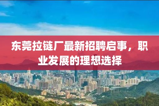東莞拉鏈廠最新招聘啟事，職業(yè)發(fā)展的理想選擇