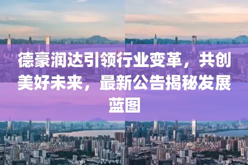 德豪潤達(dá)引領(lǐng)行業(yè)變革，共創(chuàng)美好未來，最新公告揭秘發(fā)展藍(lán)圖