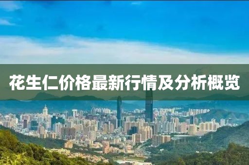 花生仁價格最新行情及分析概覽