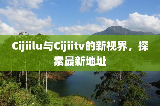 Cijiilu與Cijiitv的新視界，探索最新地址